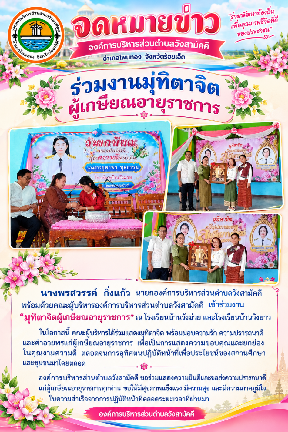 ร่วมงานมุทิตาจิตผู้เกษียณอายุราชการ  นางพรสวรรค์ กิ่งแก้ว นายกองค์การบริหารส่วนตำบลวังสามัคคี พร้อมด้วยคณะผู้บริหารองค์การบริหารส่วนตำบลวังสามัคคี เข้าร่วมงาน มุทิตาจิตผู้เกษียณอายุราชการ ณ โรงเรียนบ้านวังม่วย และโรงเรียนบ้านวังยาว ในโอกาสนี้ คณะผู้บริหารได้ร่วมแสดงมุทิตาจิต พร้อมมอบความรัก ความปรารถนาดี และคำอวยพรแก่ผู้เกษียณอายุราชการ เพื่อเป็นการแสดงความขอบคุณและยกย่องในคุณงามความดี ตลอดจนการอุทิศตนปฏิบัติหน้าที่เพื่อประโยชน์ของสถานศึกษาและชุมชนมาโดยตลอด องค์การบริหารส่วนตำบลวังสามัคคี ขอร่วมแสดงความยินดีและขอส่งความปรารถนาดีแก่ผู้เกษียณอายุราชการทุกท่าน ขอให้มีสุขภาพแข็งแรง มีความสุข และมีความภาคภูมิใจในความสำเร็จจากการปฏิบัติหน้าที่ตลอดระยะเวลาที่ผ่านมา